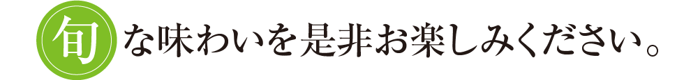 『旬』な味わいを是非お楽しみください。